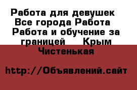 Работа для девушек - Все города Работа » Работа и обучение за границей   . Крым,Чистенькая